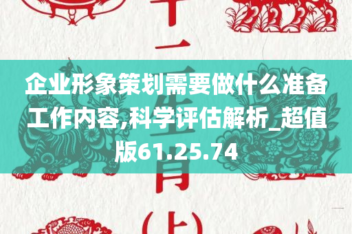 企业形象策划需要做什么准备工作内容,科学评估解析_超值版61.25.74