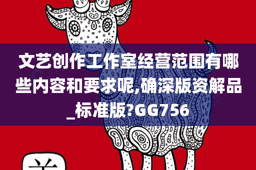 文艺创作工作室经营范围有哪些内容和要求呢,确深版资解品_标准版?GG756