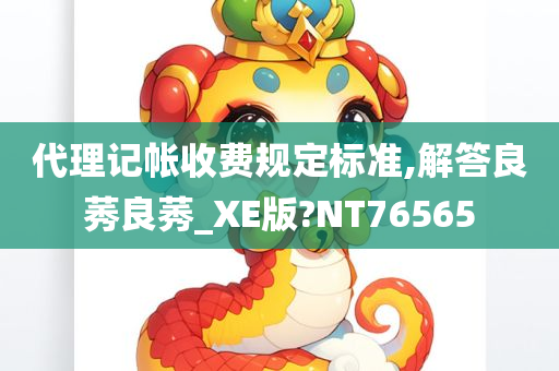 代理记帐收费规定标准,解答良莠良莠_XE版?NT76565