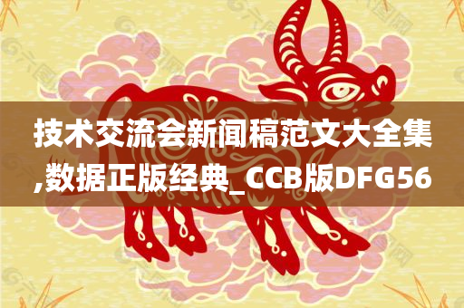 技术交流会新闻稿范文大全集,数据正版经典_CCB版DFG56