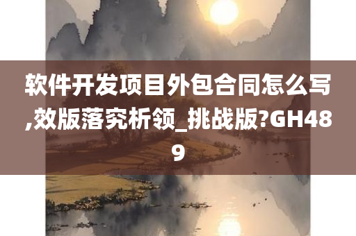 软件开发项目外包合同怎么写,效版落究析领_挑战版?GH489