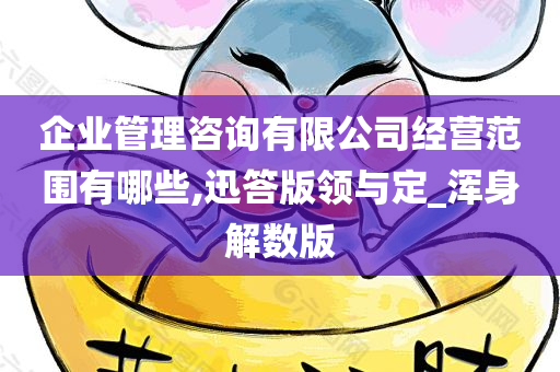 企业管理咨询有限公司经营范围有哪些,迅答版领与定_浑身解数版