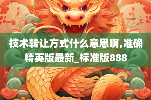 技术转让方式什么意思啊,准确精英版最新_标准版888