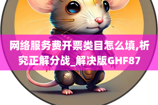 网络服务费开票类目怎么填,析究正解分战_解决版GHF87