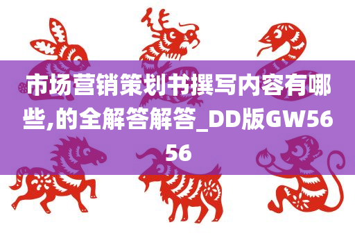 市场营销策划书撰写内容有哪些,的全解答解答_DD版GW5656