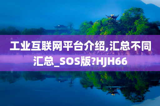 工业互联网平台介绍,汇总不同汇总_SOS版?HJH66