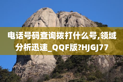 电话号码查询拨打什么号,领域分析迅速_QQF版?HJGJ77