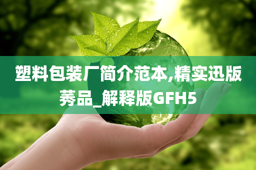 塑料包装厂简介范本,精实迅版莠品_解释版GFH5