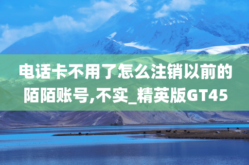 电话卡不用了怎么注销以前的陌陌账号,不实_精英版GT45