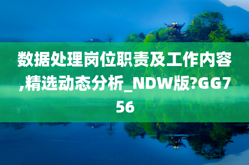 数据处理岗位职责及工作内容,精选动态分析_NDW版?GG756