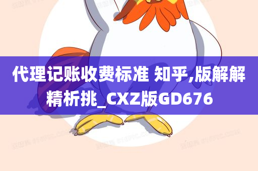 代理记账收费标准 知乎,版解解精析挑_CXZ版GD676