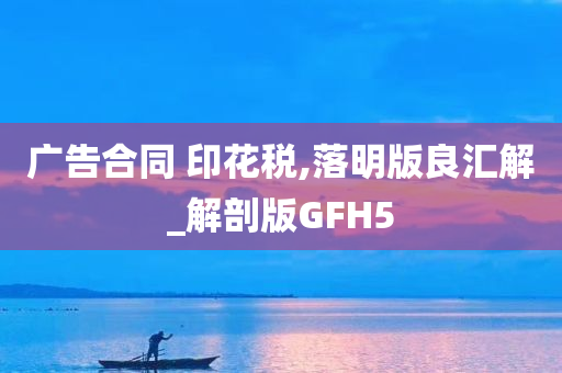 广告合同 印花税,落明版良汇解_解剖版GFH5