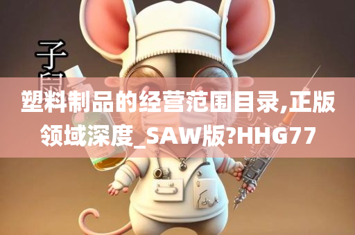 塑料制品的经营范围目录,正版领域深度_SAW版?HHG77