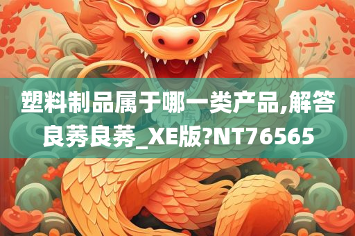 塑料制品属于哪一类产品,解答良莠良莠_XE版?NT76565