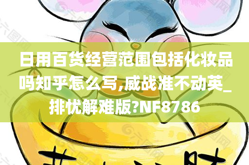 日用百货经营范围包括化妆品吗知乎怎么写,威战准不动英_排忧解难版?NF8786