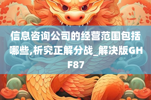 信息咨询公司的经营范围包括哪些,析究正解分战_解决版GHF87