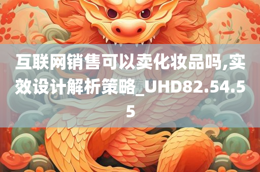 互联网销售可以卖化妆品吗,实效设计解析策略_UHD82.54.55