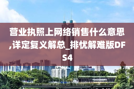 营业执照上网络销售什么意思,详定复义解总_排忧解难版DFS4