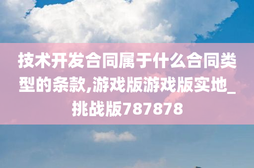 技术开发合同属于什么合同类型的条款,游戏版游戏版实地_挑战版787878