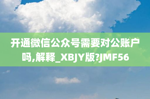 开通微信公众号需要对公账户吗,解释_XBJY版?JMF56