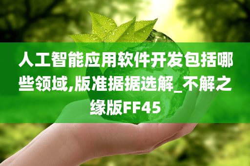 人工智能应用软件开发包括哪些领域,版准据据选解_不解之缘版FF45