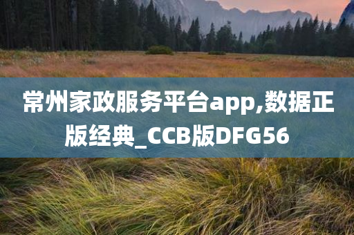 常州家政服务平台app,数据正版经典_CCB版DFG56