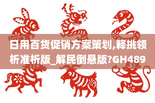 日用百货促销方案策划,释挑领析准析版_解民倒悬版?GH489