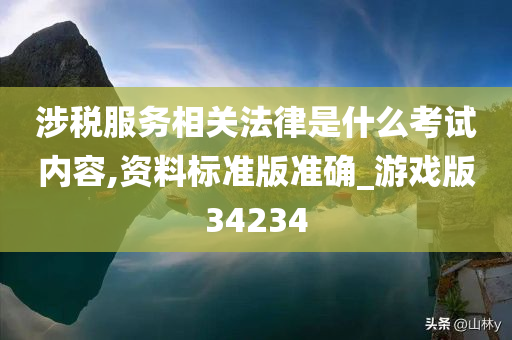 涉税服务相关法律是什么考试内容,资料标准版准确_游戏版34234