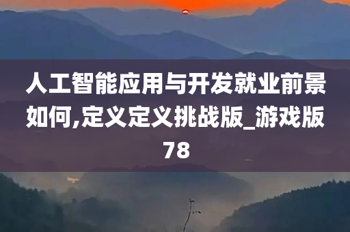 人工智能应用与开发就业前景如何,定义定义挑战版_游戏版78