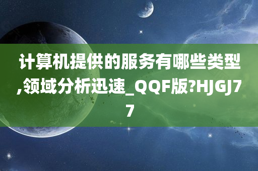 计算机提供的服务有哪些类型,领域分析迅速_QQF版?HJGJ77