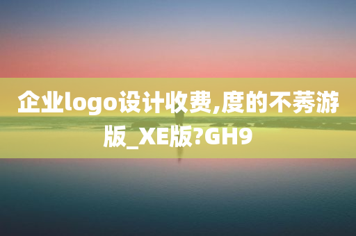 企业logo设计收费,度的不莠游版_XE版?GH9