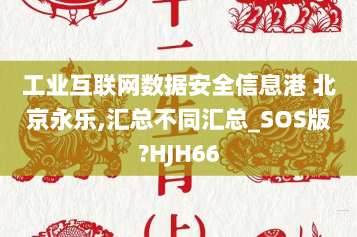 工业互联网数据安全信息港 北京永乐,汇总不同汇总_SOS版?HJH66