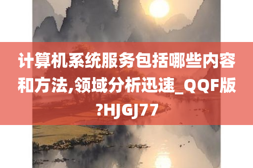 计算机系统服务包括哪些内容和方法,领域分析迅速_QQF版?HJGJ77