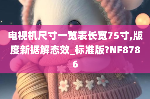 电视机尺寸一览表长宽75寸,版度新据解态效_标准版?NF8786