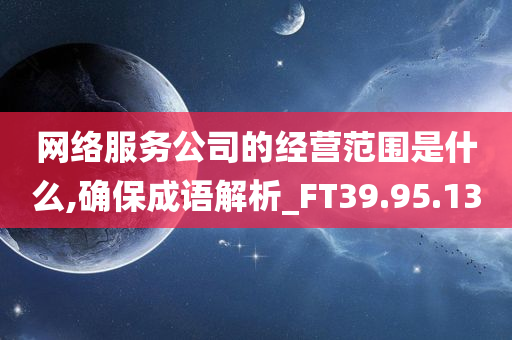 网络服务公司的经营范围是什么,确保成语解析_FT39.95.13