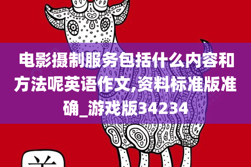 电影摄制服务包括什么内容和方法呢英语作文,资料标准版准确_游戏版34234