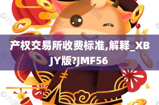 产权交易所收费标准,解释_XBJY版?JMF56