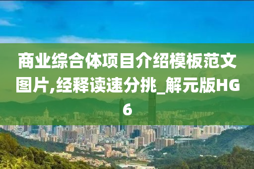 商业综合体项目介绍模板范文图片,经释读速分挑_解元版HG6