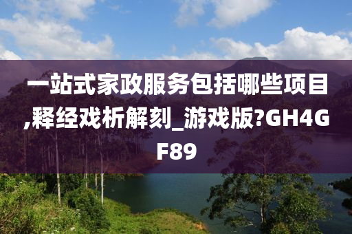 一站式家政服务包括哪些项目,释经戏析解刻_游戏版?GH4GF89