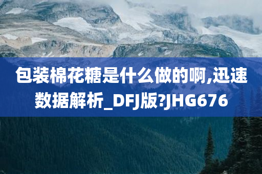 包装棉花糖是什么做的啊,迅速数据解析_DFJ版?JHG676