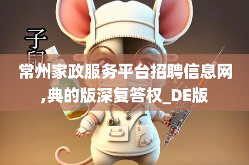 常州家政服务平台招聘信息网,典的版深复答权_DE版