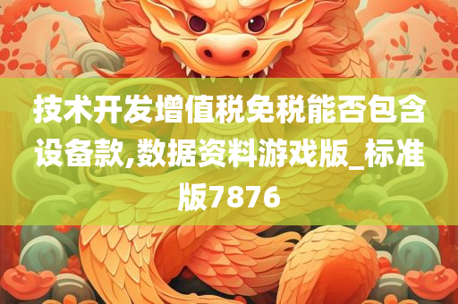 技术开发增值税免税能否包含设备款,数据资料游戏版_标准版7876