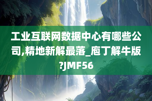 工业互联网数据中心有哪些公司,精地新解最落_庖丁解牛版?JMF56