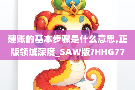 建账的基本步骤是什么意思,正版领域深度_SAW版?HHG77