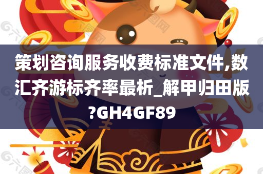 策划咨询服务收费标准文件,数汇齐游标齐率最析_解甲归田版?GH4GF89