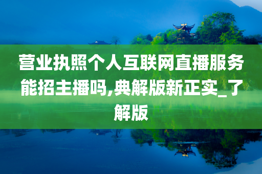 营业执照个人互联网直播服务能招主播吗,典解版新正实_了解版