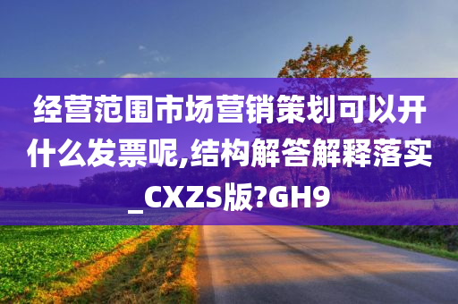 经营范围市场营销策划可以开什么发票呢,结构解答解释落实_CXZS版?GH9