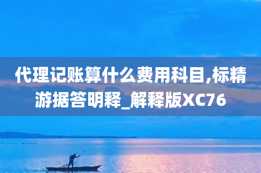 代理记账算什么费用科目,标精游据答明释_解释版XC76