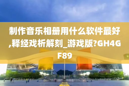 制作音乐相册用什么软件最好,释经戏析解刻_游戏版?GH4GF89