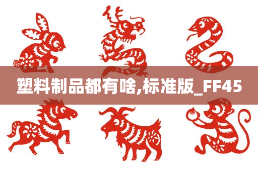 塑料制品都有啥,标准版_FF45